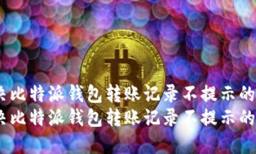 如何解决比特派钱包转账记录不提示的问题？  
如何解决比特派钱包转账记录不提示的问题？