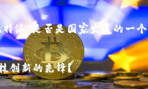 在这篇文章中，我们将全面探讨“比特派”是否是国家发展的一个平台，围绕这一主题展开深入分析。

:
比特派：国家发展的新平台还是科技创新的先锋？