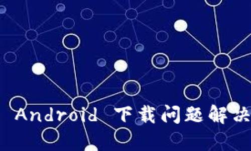 BitP Android 下载问题解决指南
