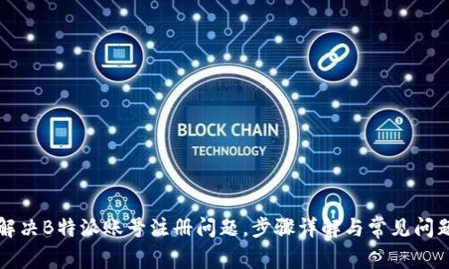 如何解决B特派账号注册问题，步骤详解与常见问题分析