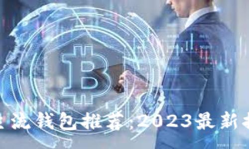 :
数字货币主流钱包推荐：2023最新排名与选择