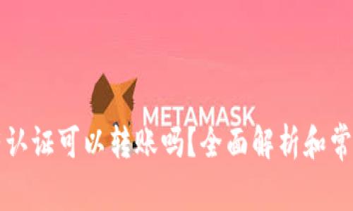 比特派没有认证可以转账吗？全面解析和常见问题解答