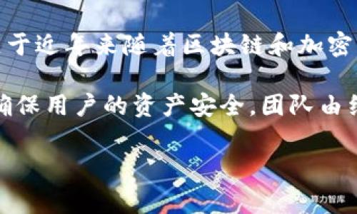 波币是由波币集团（Bobo Group）开发的一款数字货币。波币集团是一家专注于区块链技术和数字货币应用的公司，成立于近年来随着区块链和加密货币的迅速发展而崛起。波币旨在为用户提供安全、便捷的数字资产管理服务，其功能包括数字货币的存储、转账、交易等。

波币的特点是用户友好界面，安全性高，并且支持多种数字货币的交易。波币集团致力于为用户提供一个安全的环境，以确保用户的资产安全。团队由经验丰富的区块链专家和开发人员组成，以确保技术的持续创新和。

如果您有更多关于波币的问题，或者想要了解波币集团的其他产品和服务，请告诉我，我将很乐意为您提供信息。